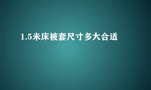 1.5米床被套尺寸多大合适