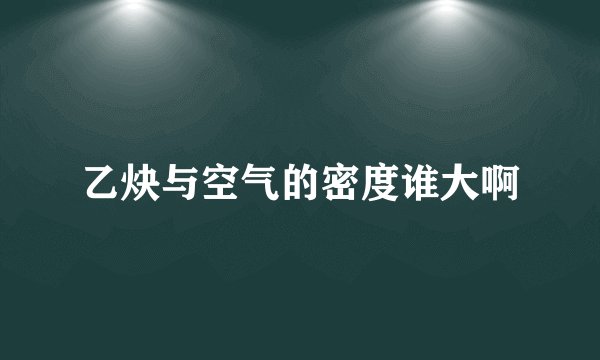 乙炔与空气的密度谁大啊