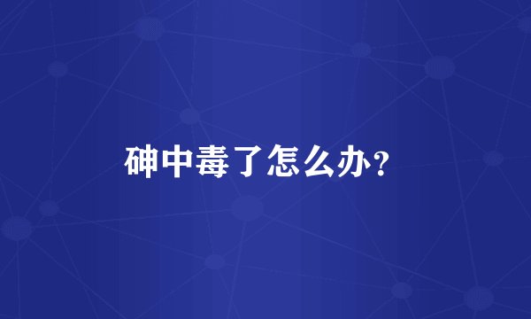 砷中毒了怎么办?