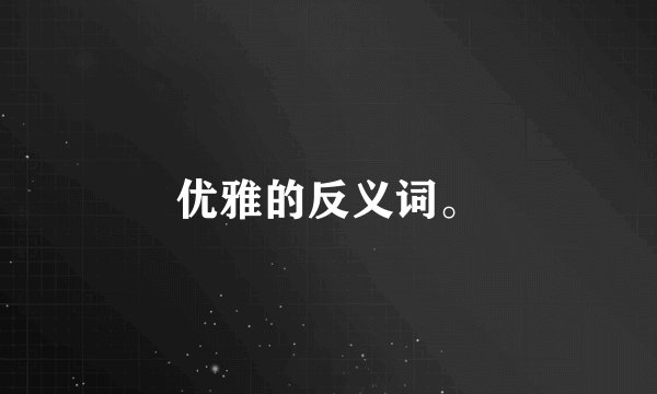 优雅的反义词。