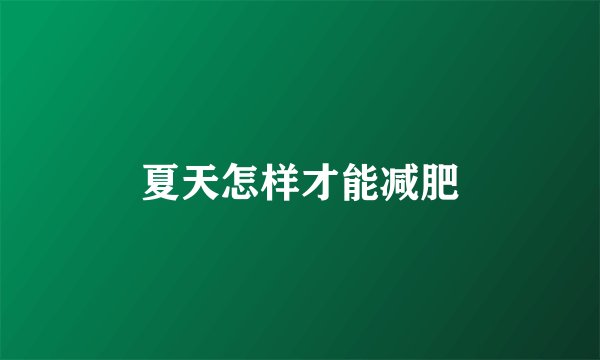 夏天怎样才能减肥