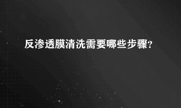 反渗透膜清洗需要哪些步骤？
