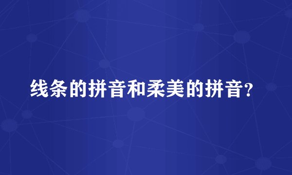 线条的拼音和柔美的拼音？