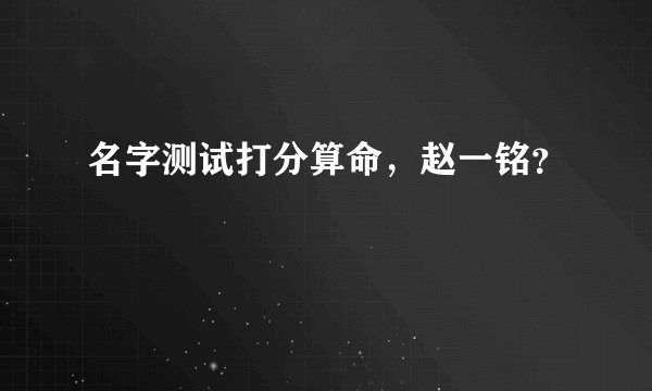 名字测试打分算命，赵一铭？