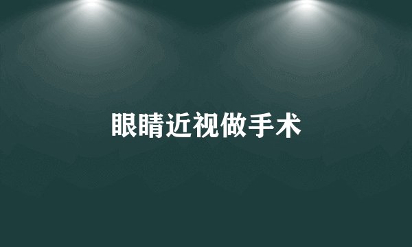 眼睛近视做手术