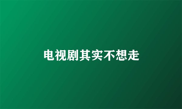 电视剧其实不想走