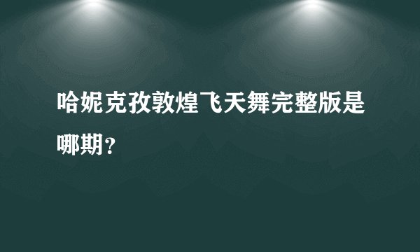 哈妮克孜敦煌飞天舞完整版是哪期？