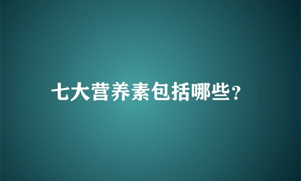 七大营养素包括哪些？