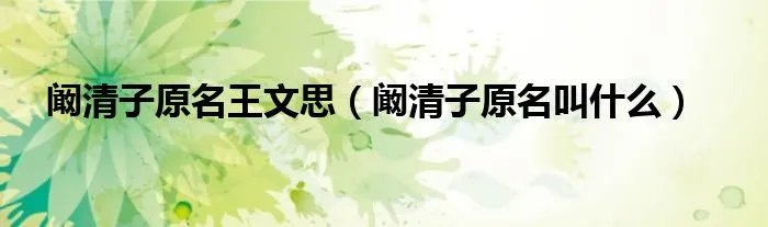 阚清子原名王文思(阚清子原名叫什么)