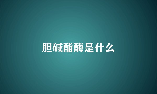 胆碱酯酶是什么