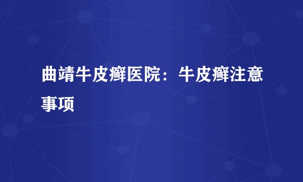 曲靖牛皮癣医院:牛皮癣注意事项