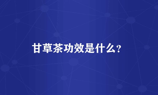 甘草茶功效是什么？