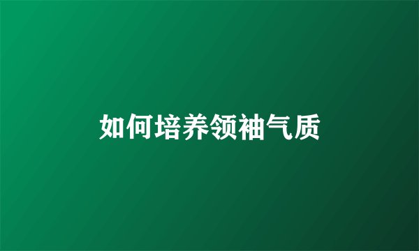 如何培养领袖气质