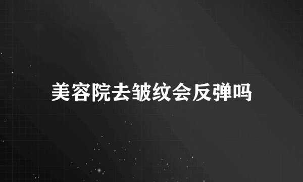 美容院去皱纹会反弹吗