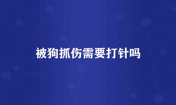 被狗抓伤需要打针吗
