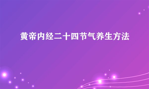 黄帝内经二十四节气养生方法