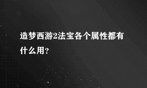 造梦西游2法宝各个属性都有什么用？