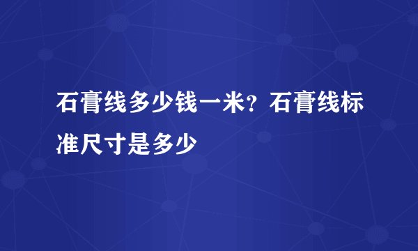 石膏线多少钱一米？石膏线标准尺寸是多少