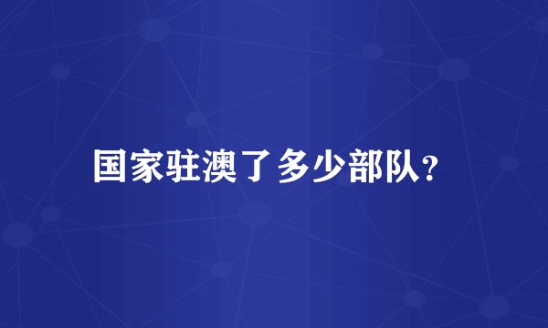 国家驻澳了多少部队？