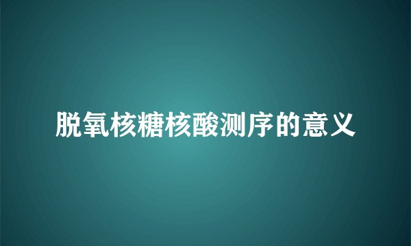 脱氧核糖核酸测序的意义