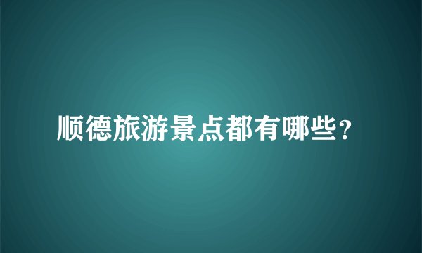 顺德旅游景点都有哪些？