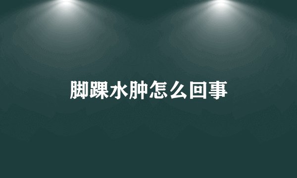 脚踝水肿怎么回事