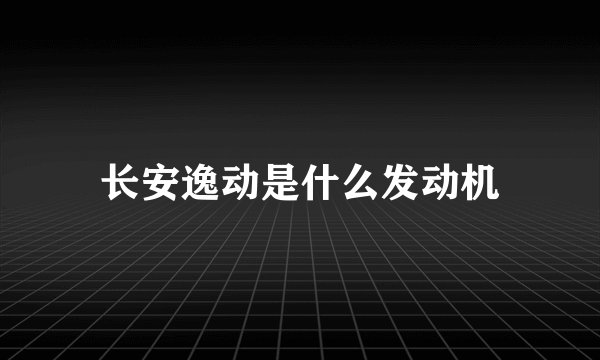 长安逸动是什么发动机