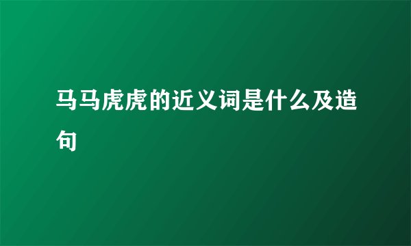 马马虎虎的近义词是什么及造句