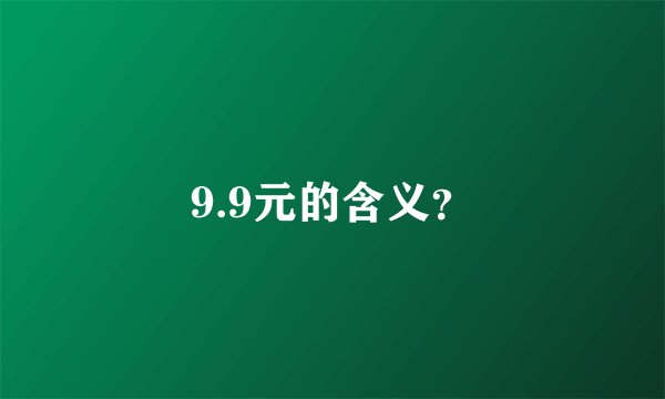 9.9元的含义?