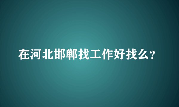 在河北邯郸找工作好找么？