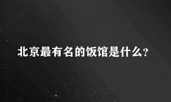 北京最有名的饭馆是什么?