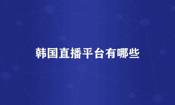 韩国直播平台有哪些
