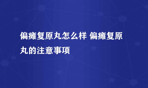 偏瘫复原丸怎么样 偏瘫复原丸的注意事项