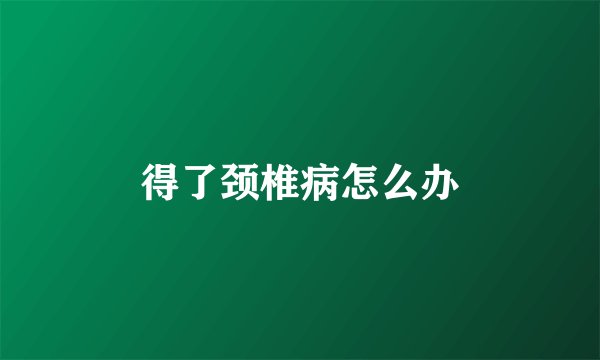 得了颈椎病怎么办