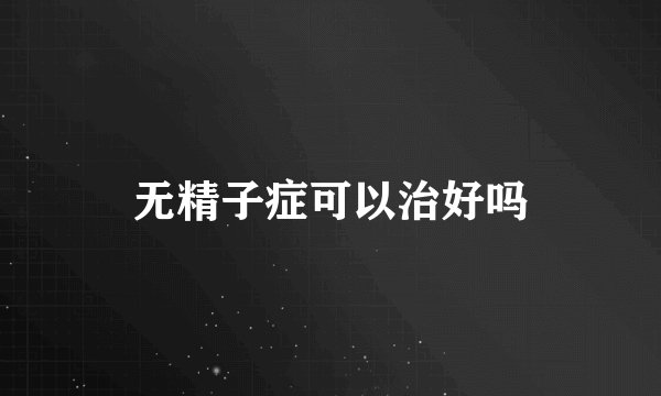 无精子症可以治好吗