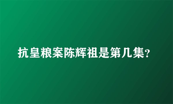 抗皇粮案陈辉祖是第几集？