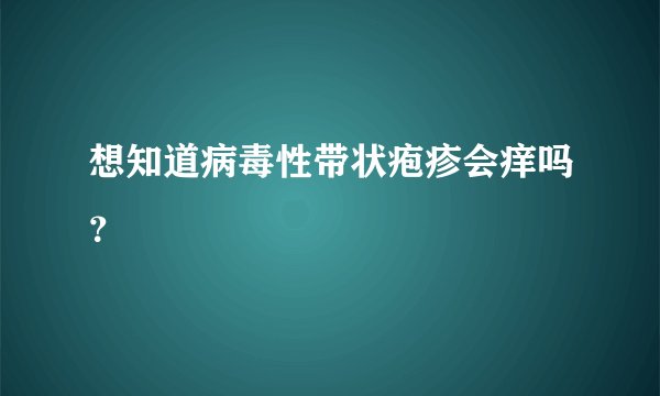 想知道病毒性带状疱疹会痒吗？