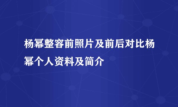 杨幂整容前照片及前后对比杨幂个人资料及简介