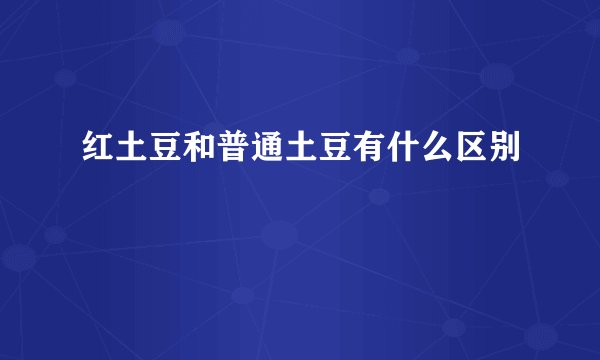红土豆和普通土豆有什么区别