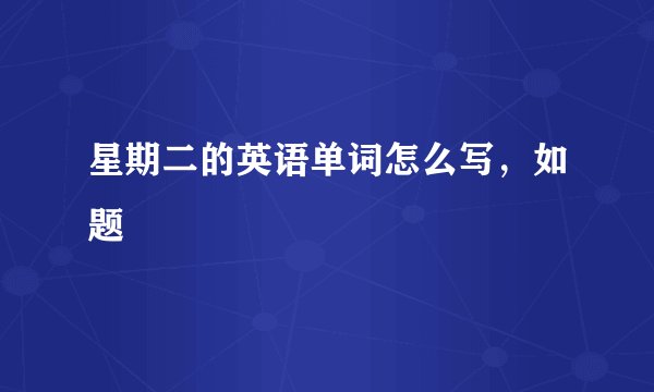 星期二的英语单词怎么写，如题