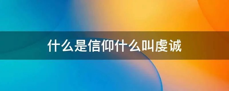 什么是信仰什么叫虔诚