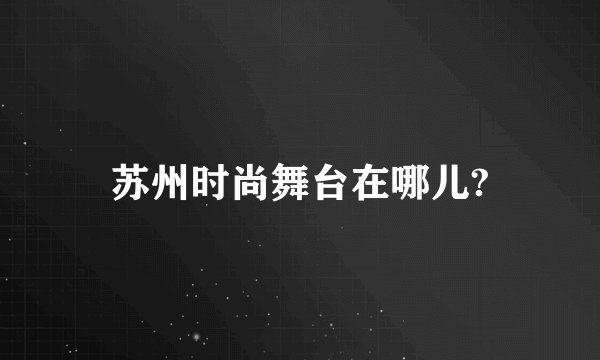苏州时尚舞台在哪儿?