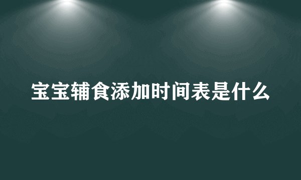 宝宝辅食添加时间表是什么