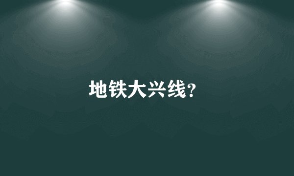 地铁大兴线？