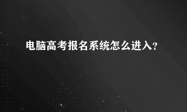 电脑高考报名系统怎么进入?