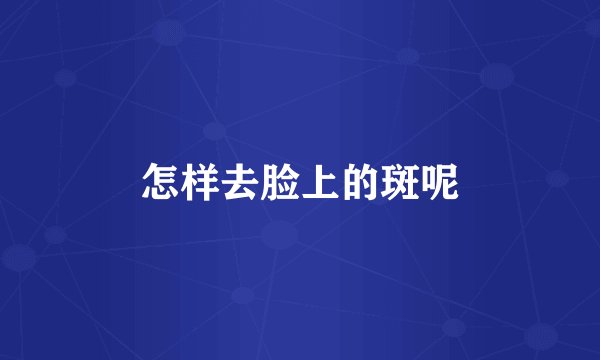 怎样去脸上的斑呢