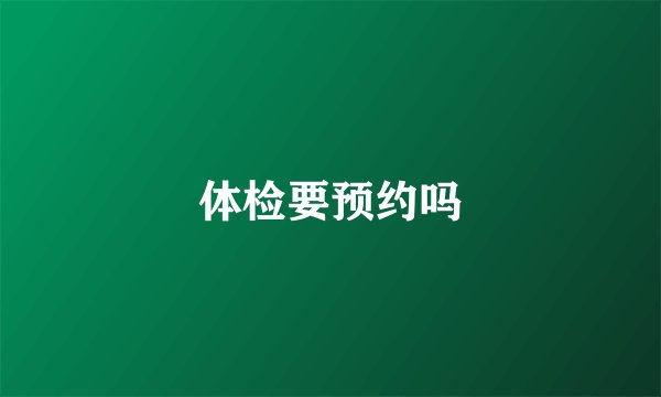 体检要预约吗