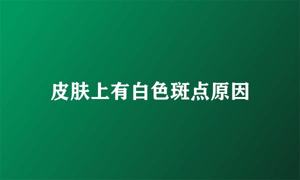 皮肤上有白色斑点原因