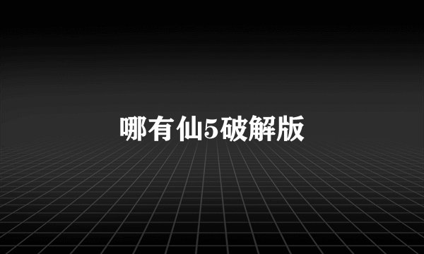 哪有仙5破解版