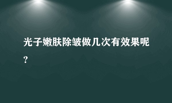 光子嫩肤除皱做几次有效果呢？